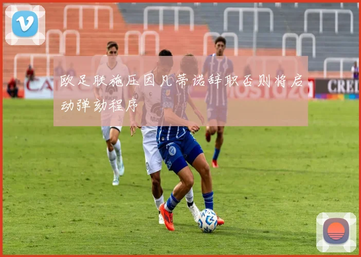 欧足联施压因凡蒂诺辞职否则将启动弹劾程序
